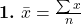  \textbf{1.} \ \bar{x} = \frac{\sum x}{n} 