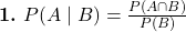  \textbf{1.} \ P(A \mid B) = \frac{P(A \cap B)}{P(B)} 