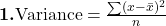  \textbf{1.} \text{Variance} = \frac{\sum (x - \bar{x})^2}{n} 