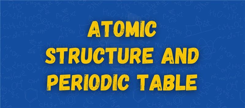 Bold yellow text on a blue background reads "Atomic Structure and Periodic Table," perfectly capturing the essence of these core scientific concepts. The backdrop subtly features illustrations of chemical formulas and atomic models, enhancing the theme.